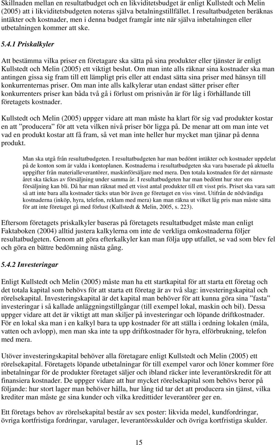 1 Priskalkyler Att bestämma vilka priser en företagare ska sätta på sina produkter eller tjänster är enligt Kullstedt och Melin (2005) ett viktigt beslut.