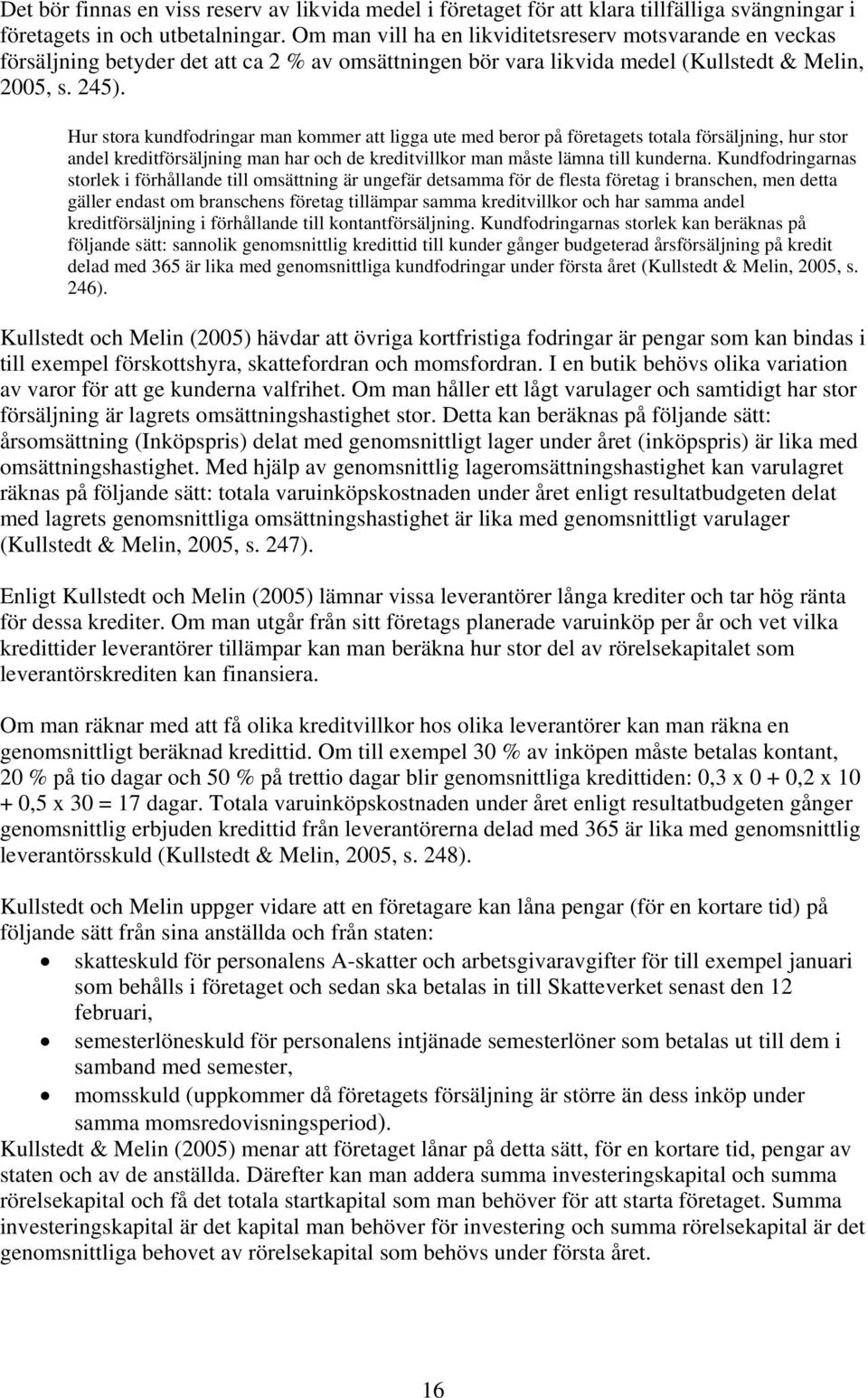 Hur stora kundfodringar man kommer att ligga ute med beror på företagets totala försäljning, hur stor andel kreditförsäljning man har och de kreditvillkor man måste lämna till kunderna.