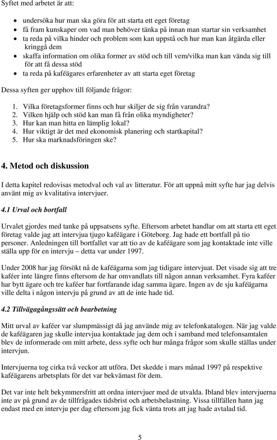 erfarenheter av att starta eget företag Dessa syften ger upphov till följande frågor: 1. Vilka företagsformer finns och hur skiljer de sig från varandra? 2.