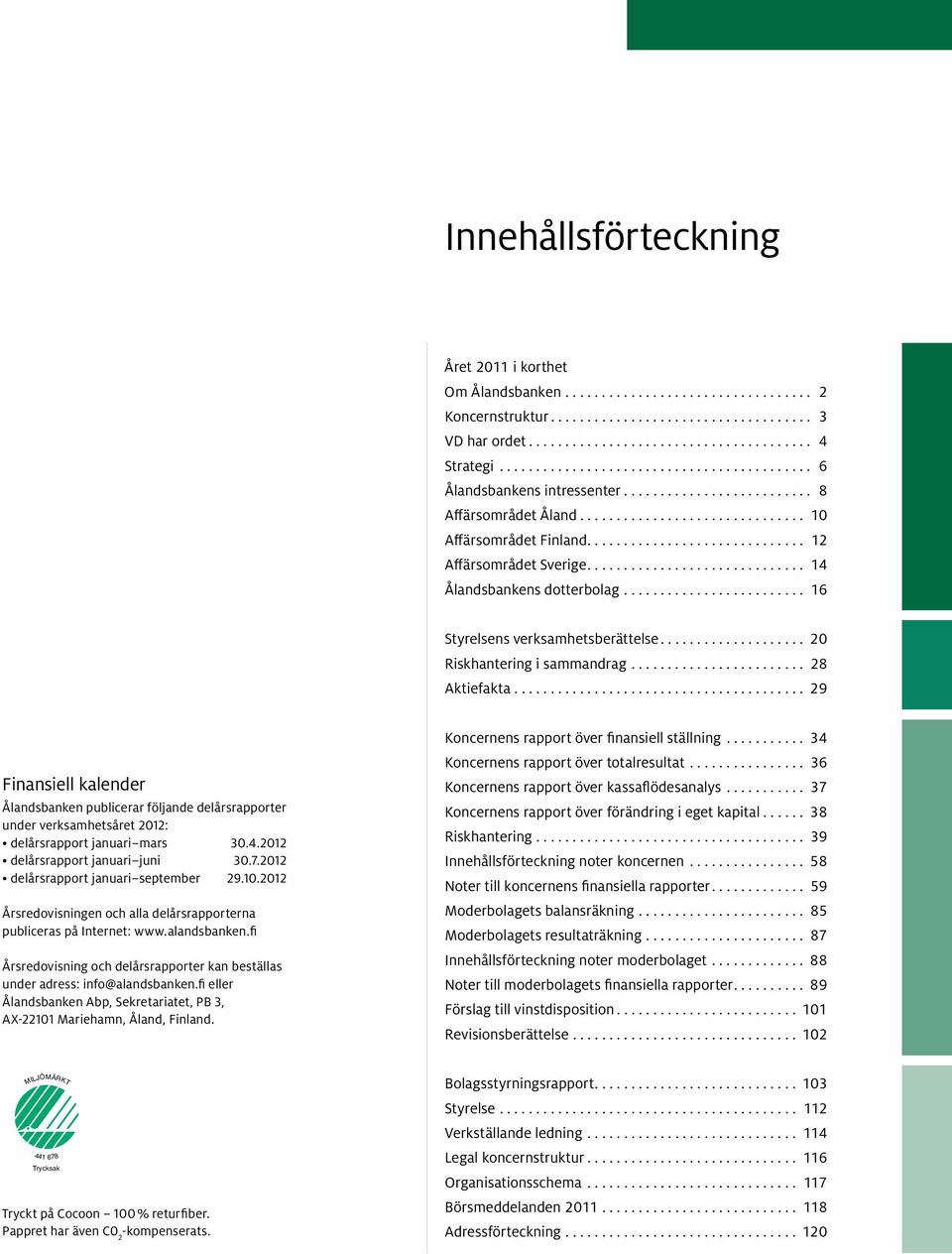 .. 29 Finansiell kalender Ålandsbanken publicerar följande delårsrapporter under verksamhetsåret 2012: delårsrapport januari mars 30.4.2012 delårsrapport januari juni 30.7.