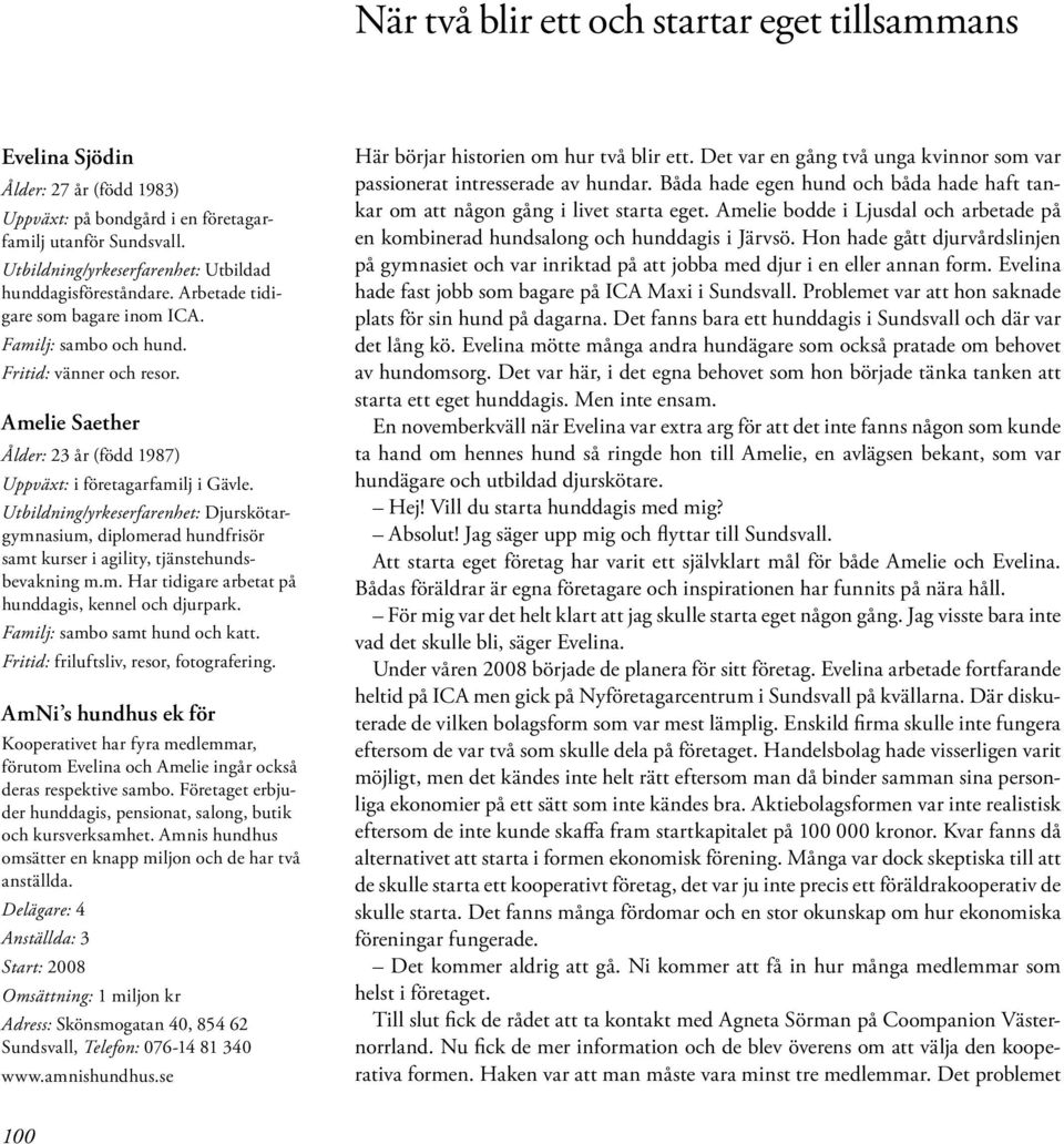 Amelie Saether Ålder: 23 år (född 1987) Uppväxt: i företagarfamilj i Gävle. Utbildning/yrkeserfarenhet: Djurskötargymnasium, diplomerad hundfrisör samt kurser i agility, tjänste hundsbevakning m.m. Har tidigare arbetat på hunddagis, kennel och djurpark.