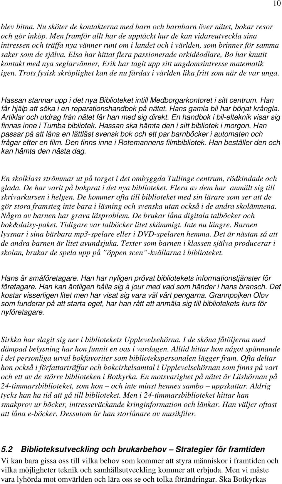 Elsa har hittat flera passionerade orkidéodlare, Bo har knutit kontakt med nya seglarvänner, Erik har tagit upp sitt ungdomsintresse matematik igen.