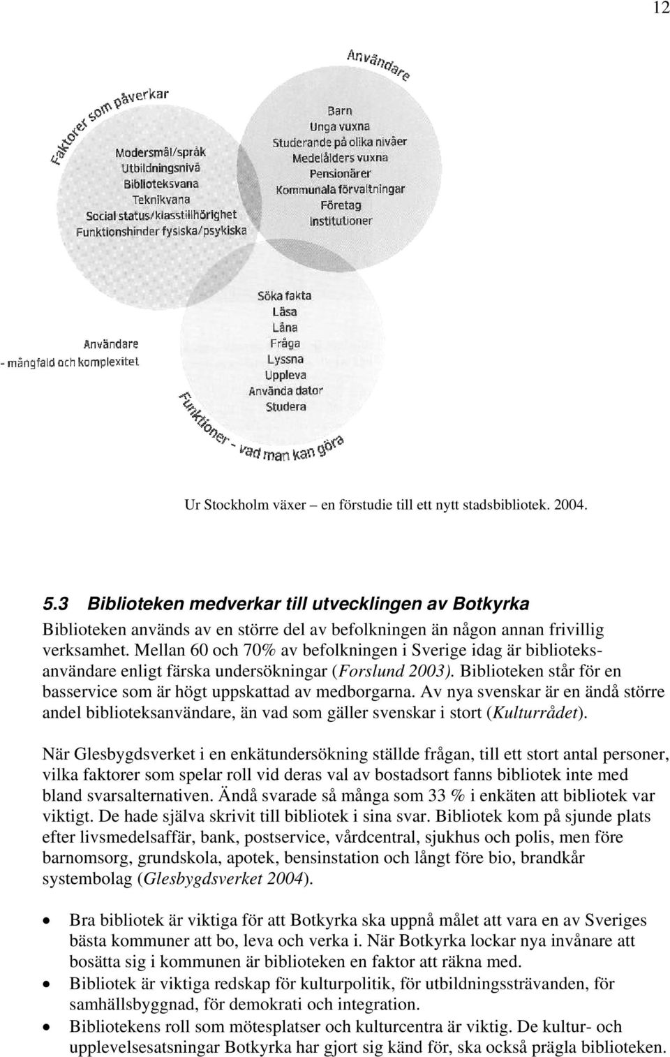 Mellan 60 och 70% av befolkningen i Sverige idag är biblioteksanvändare enligt färska undersökningar (Forslund 2003). Biblioteken står för en basservice som är högt uppskattad av medborgarna.