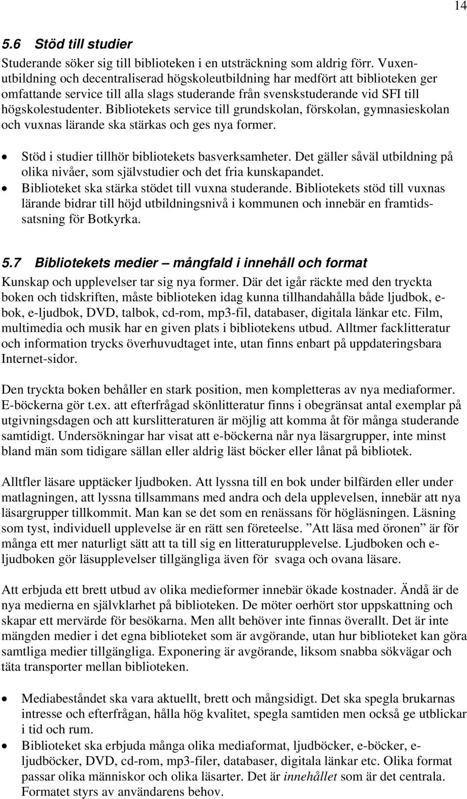 Bibliotekets service till grundskolan, förskolan, gymnasieskolan och vuxnas lärande ska stärkas och ges nya former. Stöd i studier tillhör bibliotekets basverksamheter.