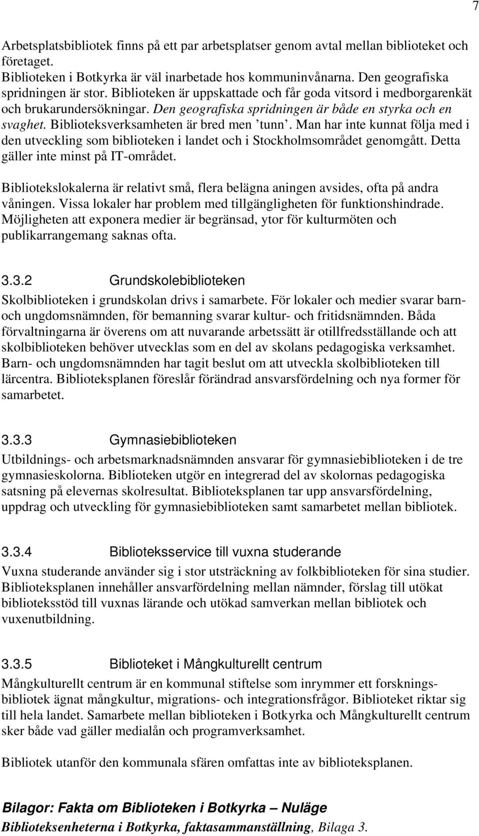 Man har inte kunnat följa med i den utveckling som biblioteken i landet och i Stockholmsområdet genomgått. Detta gäller inte minst på IT-området.