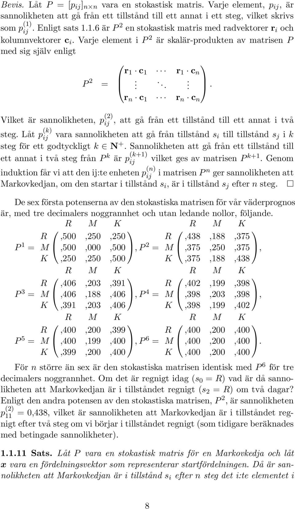 .... r n c 1 r n c n Vilket är sannolikheten, p (2) ij, att gå från ett tillstånd till ett annat i två steg.