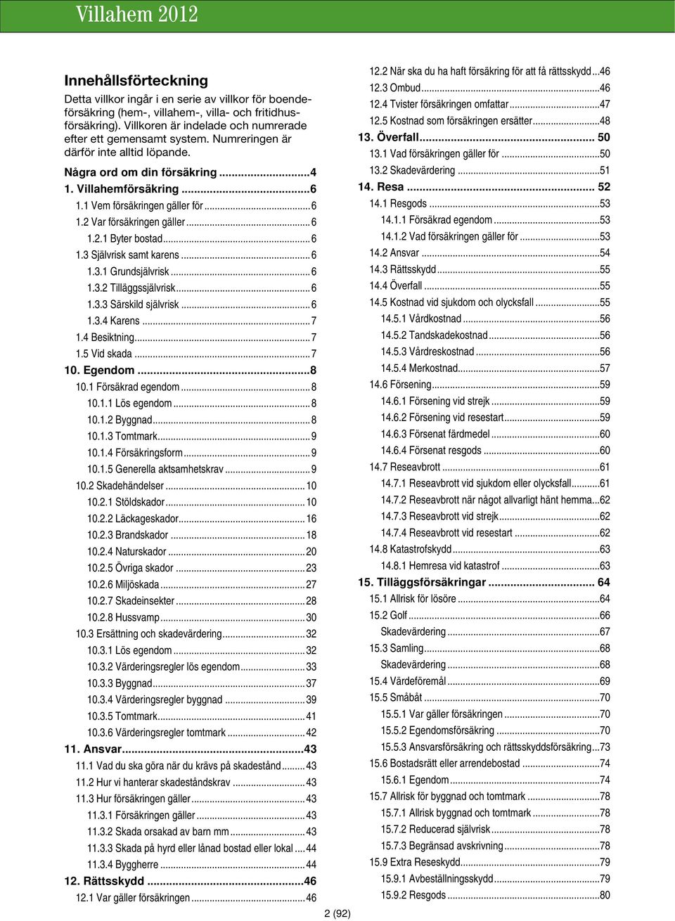 .. 6 1.3.1 Grundsjälvrisk... 6 1.3.2 Tilläggssjälvrisk... 6 1.3.3 Särskild självrisk... 6 1.3.4 Karens... 7 1.4 Besiktning... 7 1.5 Vid skada... 7 10. Egendom... 8 10.1 Försäkrad egendom... 8 10.1.1 Lös egendom.