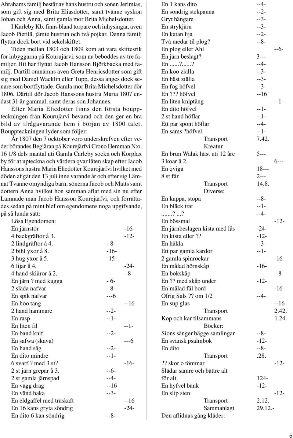 Tiden mellan 1803 och 1809 kom att vara skiftesrik för inbyggarna på Kourujärvi, som nu beboddes av tre familjer. Hit har flyttat Jacob Hansson Björkbacka med familj.