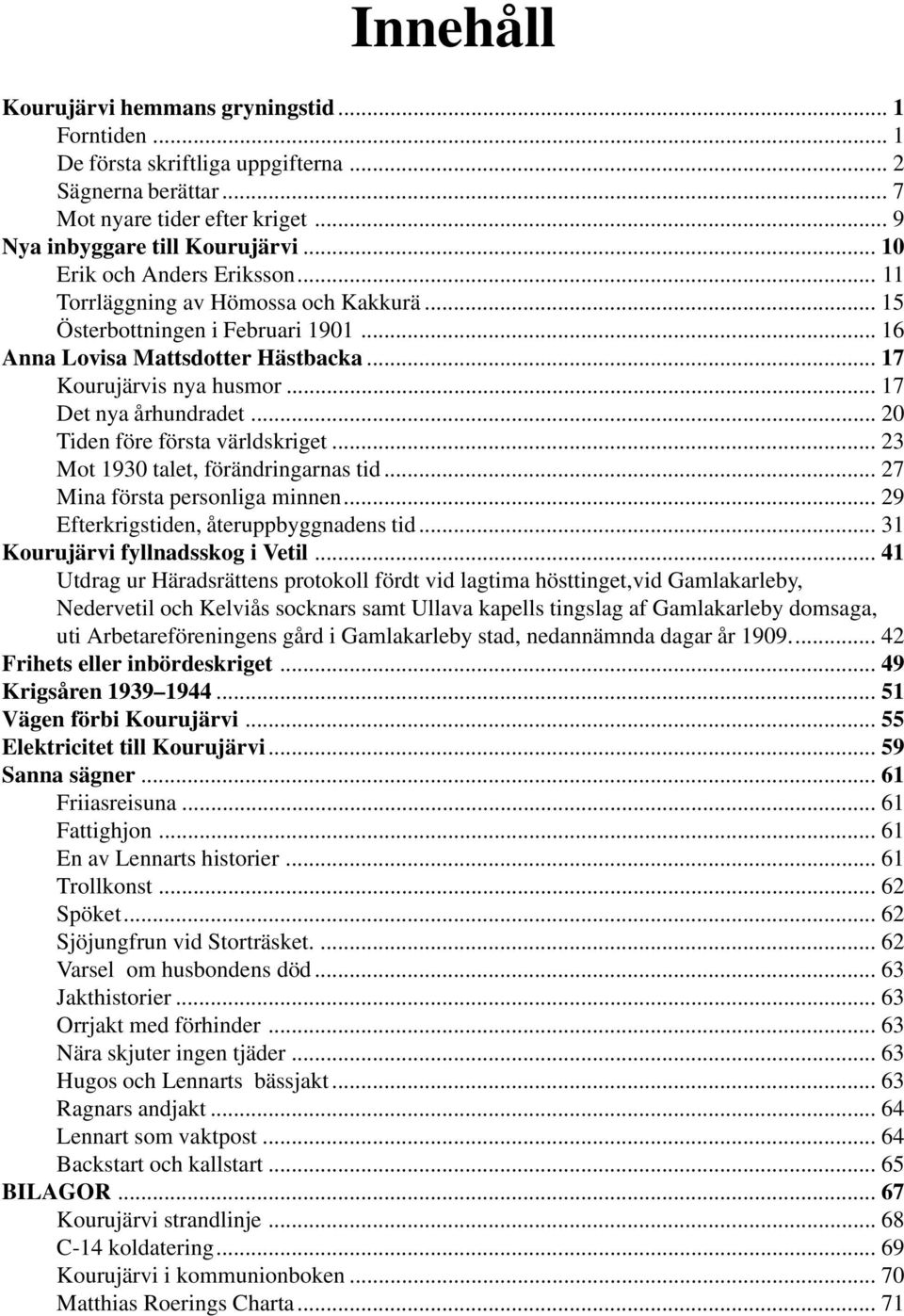 .. 17 Det nya århundradet... 20 Tiden före första världskriget... 23 Mot 1930 talet, förändringarnas tid... 27 Mina första personliga minnen... 29 Efterkrigstiden, återuppbyggnadens tid.