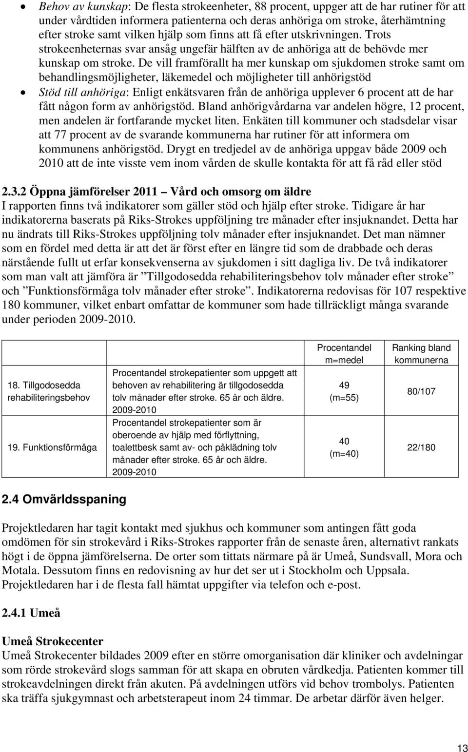 De vill framförallt ha mer kunskap om sjukdomen stroke samt om behandlingsmöjligheter, läkemedel och möjligheter till anhörigstöd Stöd till anhöriga: Enligt enkätsvaren från de anhöriga upplever 6