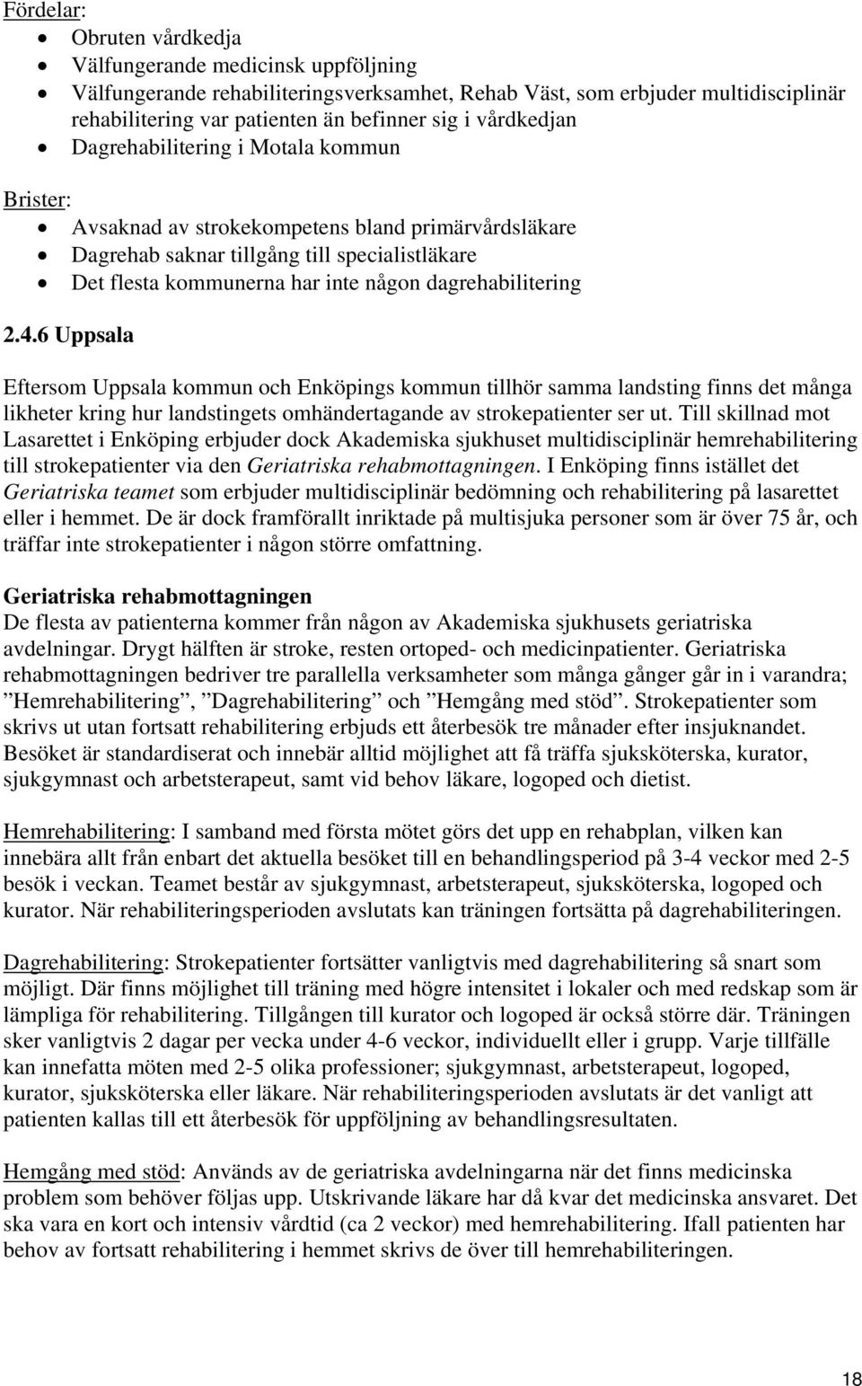 dagrehabilitering 2.4.6 Uppsala Eftersom Uppsala kommun och Enköpings kommun tillhör samma landsting finns det många likheter kring hur landstingets omhändertagande av strokepatienter ser ut.
