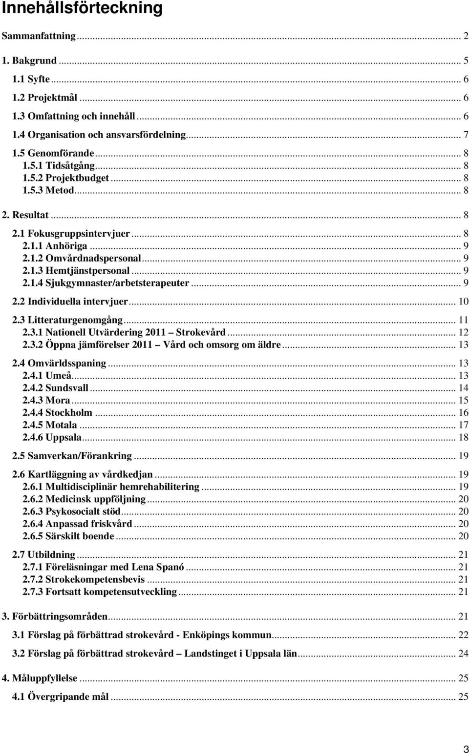 .. 9 2.2 Individuella intervjuer... 10 2.3 Litteraturgenomgång...11 2.3.1 Nationell Utvärdering 2011 Strokevård... 12 2.3.2 Öppna jämförelser 2011 Vård och omsorg om äldre... 13 2.4 Omvärldsspaning.