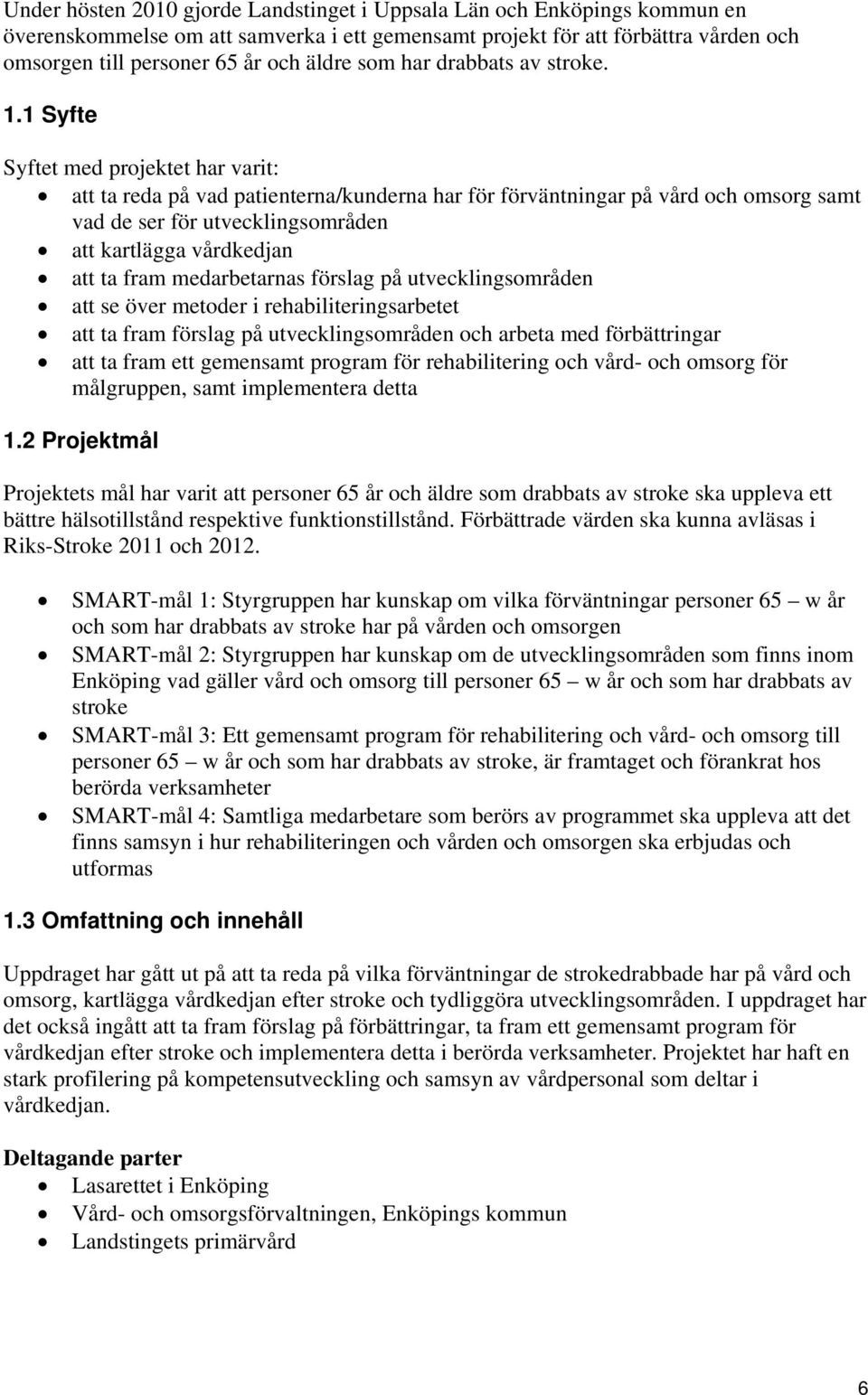 1 Syfte Syftet med projektet har varit: att ta reda på vad patienterna/kunderna har för förväntningar på vård och omsorg samt vad de ser för utvecklingsområden att kartlägga vårdkedjan att ta fram