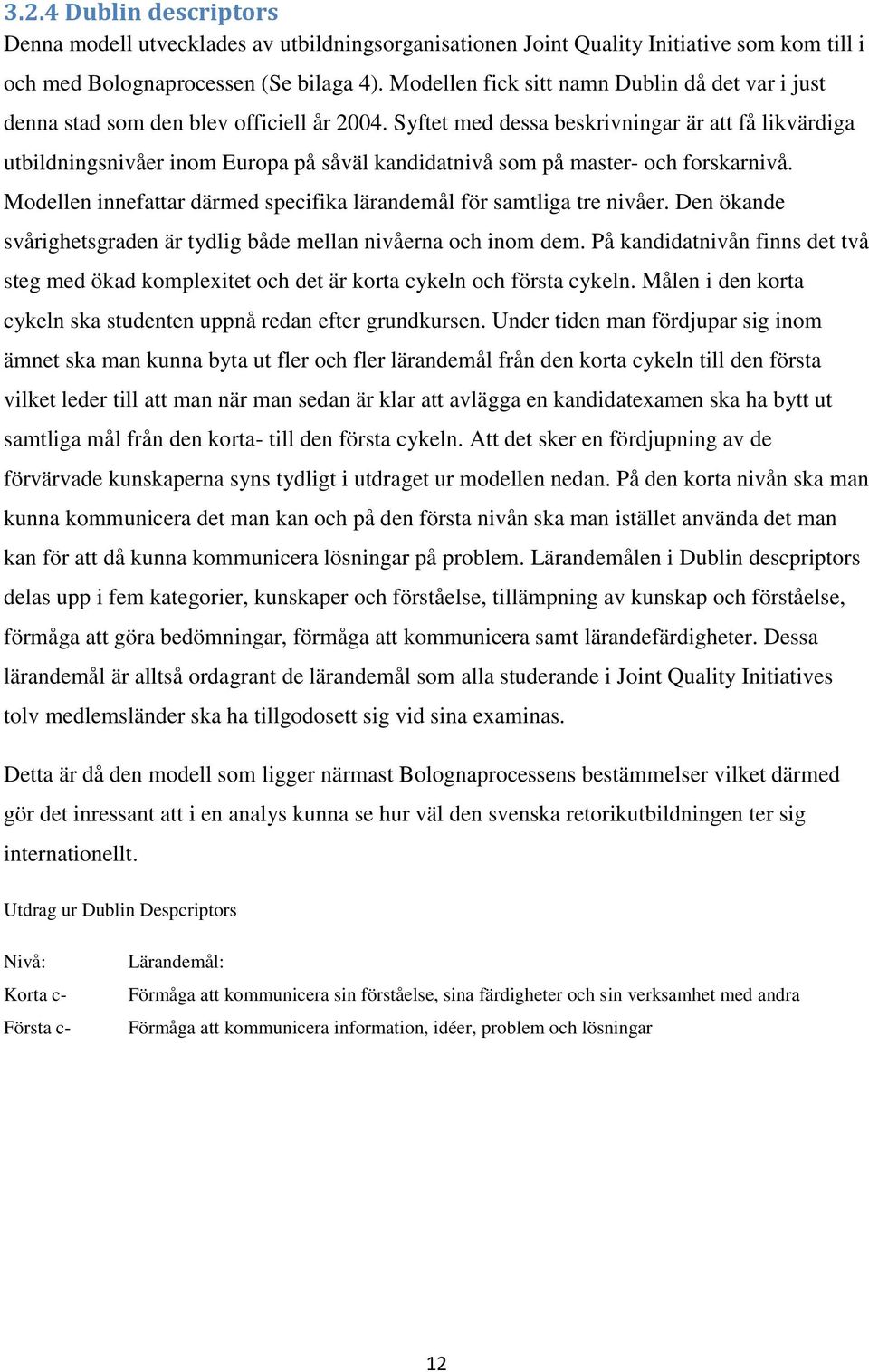 Syftet med dessa beskrivningar är att få likvärdiga utbildningsnivåer inom Europa på såväl kandidatnivå som på master- och forskarnivå.