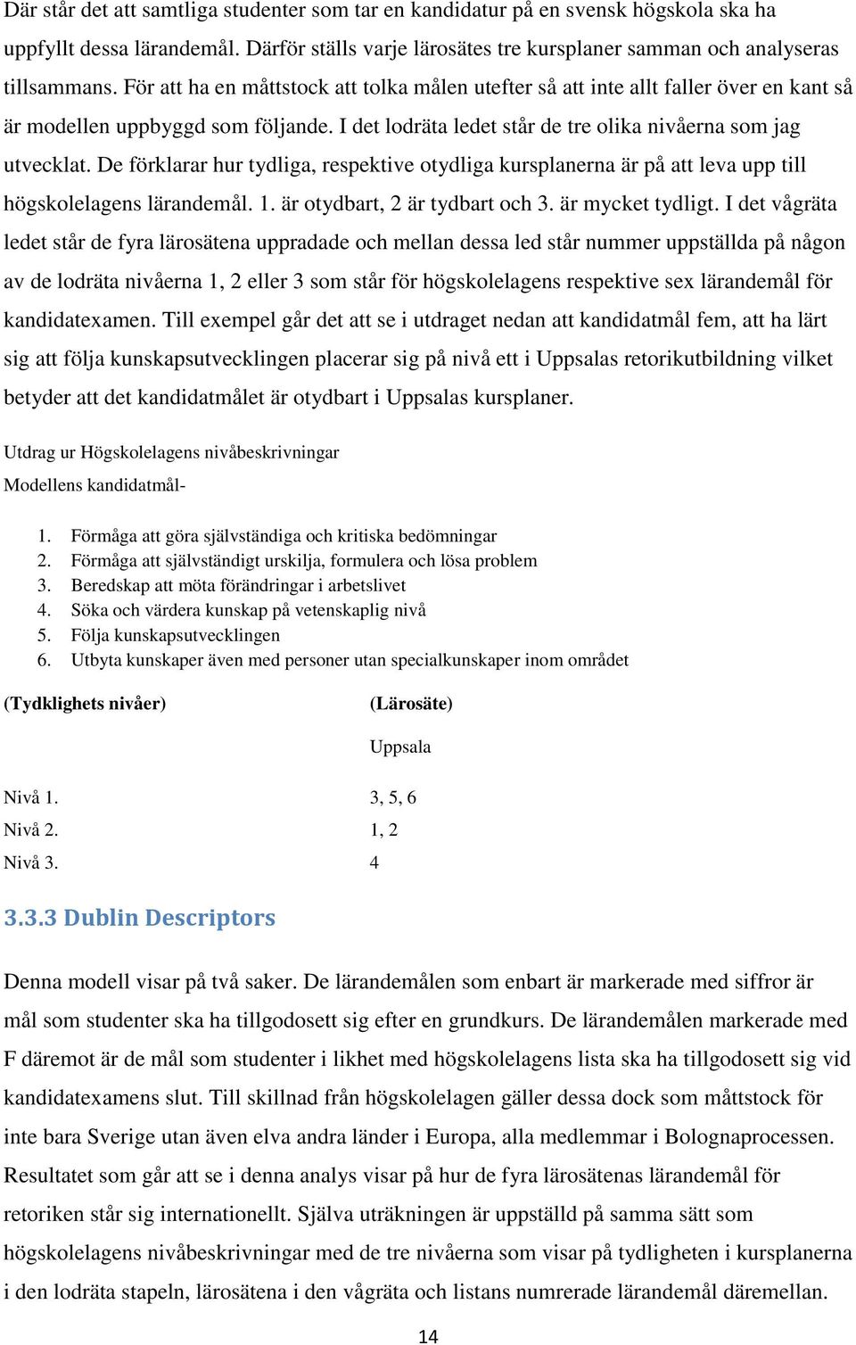 De förklarar hur tydliga, respektive otydliga kursplanerna är på att leva upp till högskolelagens lärandemål. 1. är otydbart, 2 är tydbart och 3. är mycket tydligt.