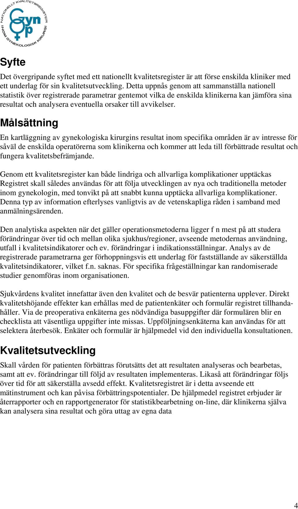 Målsättning En kartläggning av gynekologiska kirurgins resultat inom specifika områden är av intresse för såväl de enskilda operatörerna som klinikerna och kommer att leda till förbättrade resultat