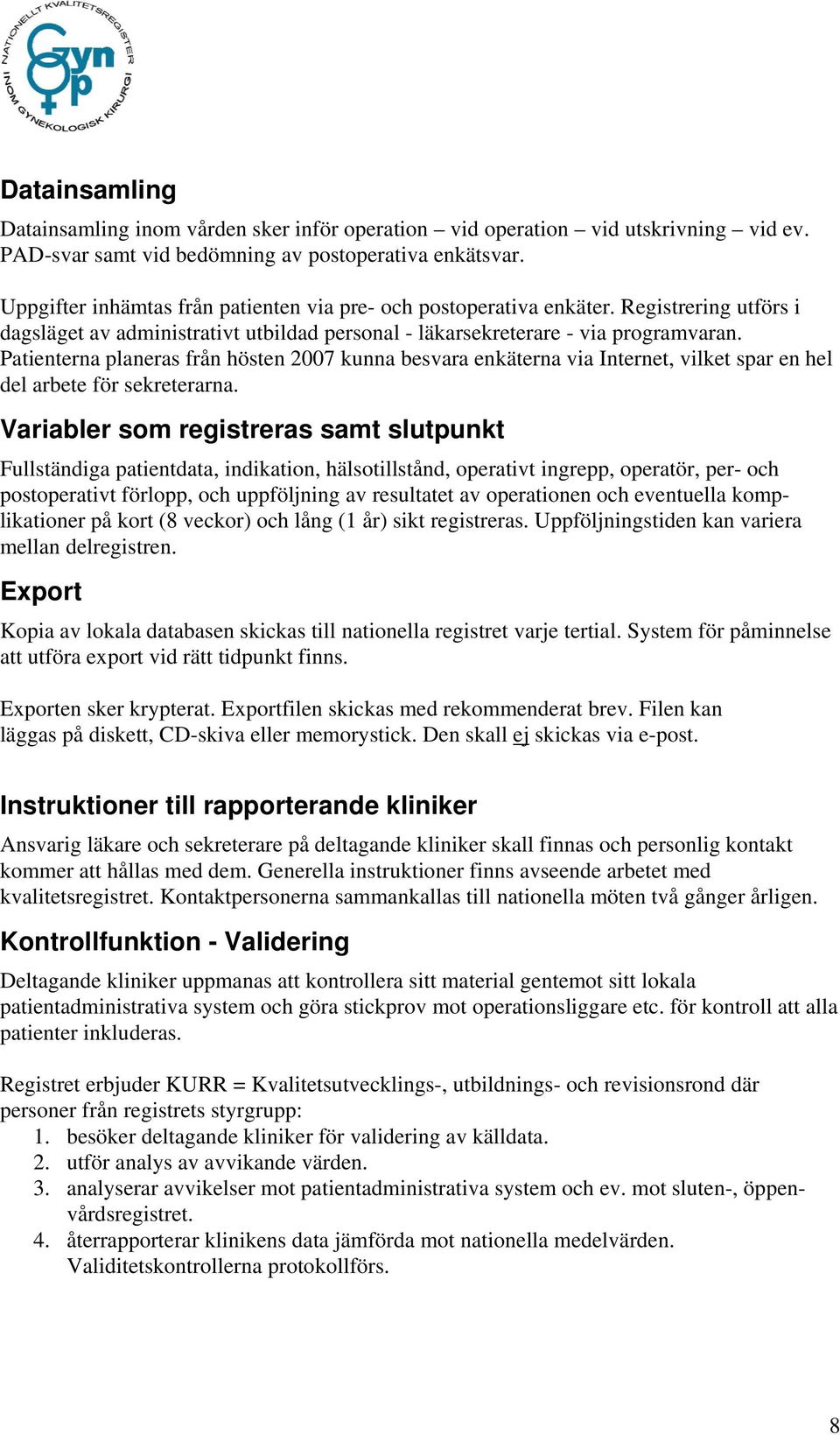 Patienterna planeras från hösten 2007 kunna besvara enkäterna via Internet, vilket spar en hel del arbete för sekreterarna.