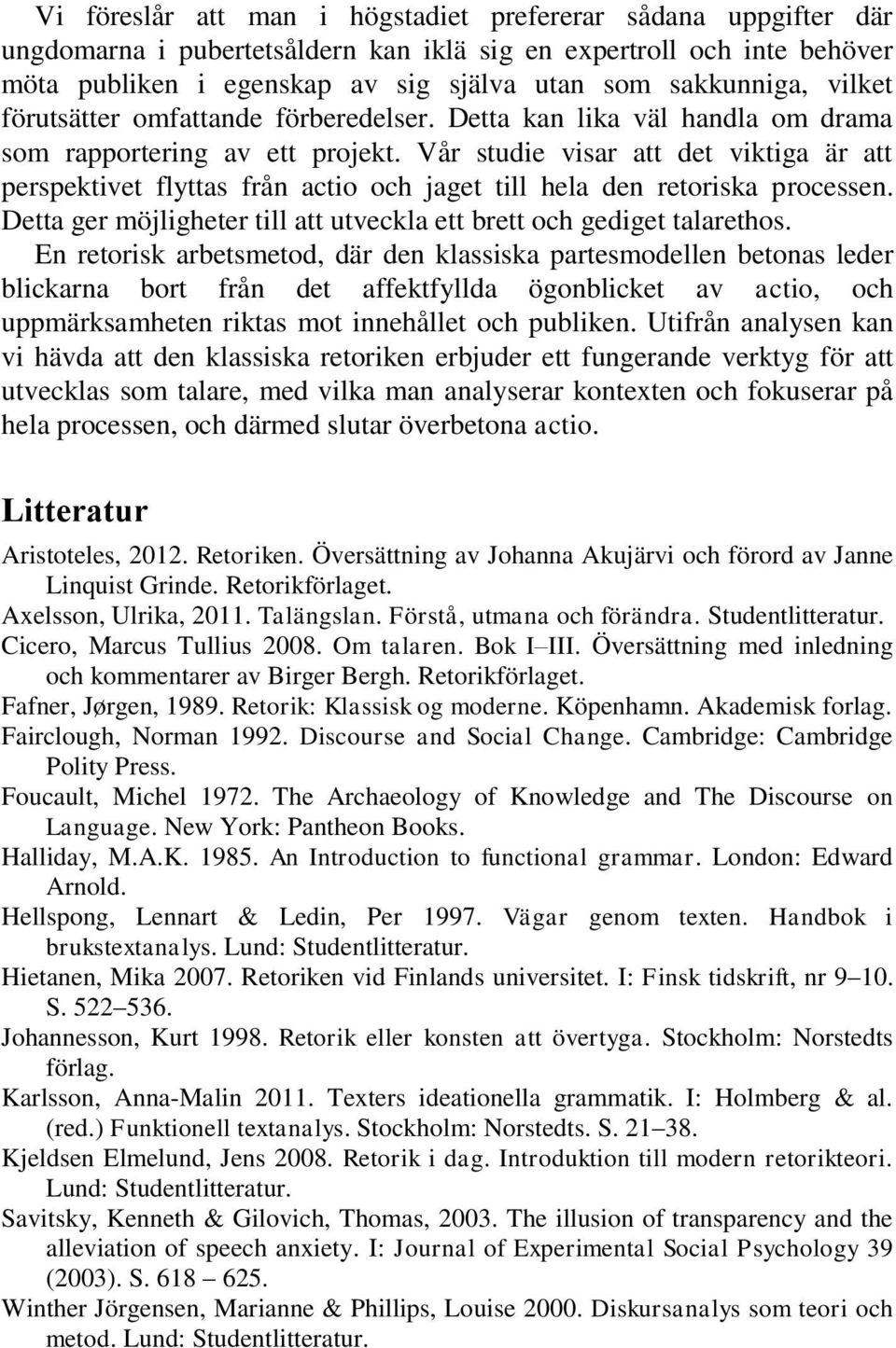 Vår studie visar att det viktiga är att perspektivet flyttas från actio och jaget till hela den retoriska processen. Detta ger möjligheter till att utveckla ett brett och gediget talarethos.