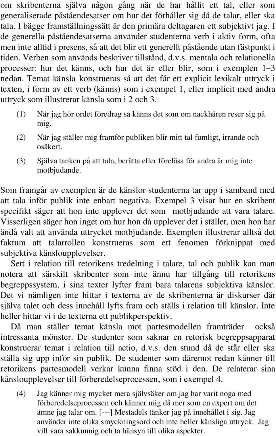 I de generella påståendesatserna använder studenterna verb i aktiv form, ofta men inte alltid i presens, så att det blir ett generellt påstående utan fästpunkt i tiden.