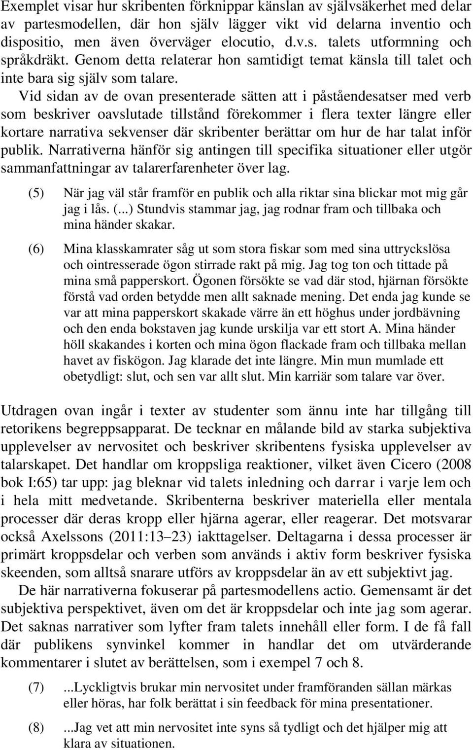 Vid sidan av de ovan presenterade sätten att i påståendesatser med verb som beskriver oavslutade tillstånd förekommer i flera texter längre eller kortare narrativa sekvenser där skribenter berättar