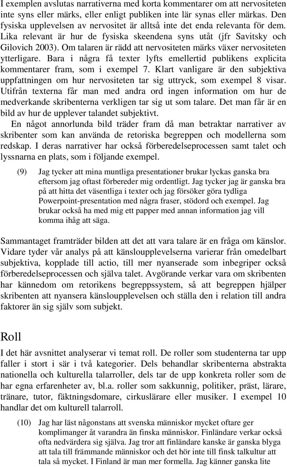 Om talaren är rädd att nervositeten märks växer nervositeten ytterligare. Bara i några få texter lyfts emellertid publikens explicita kommentarer fram, som i exempel 7.