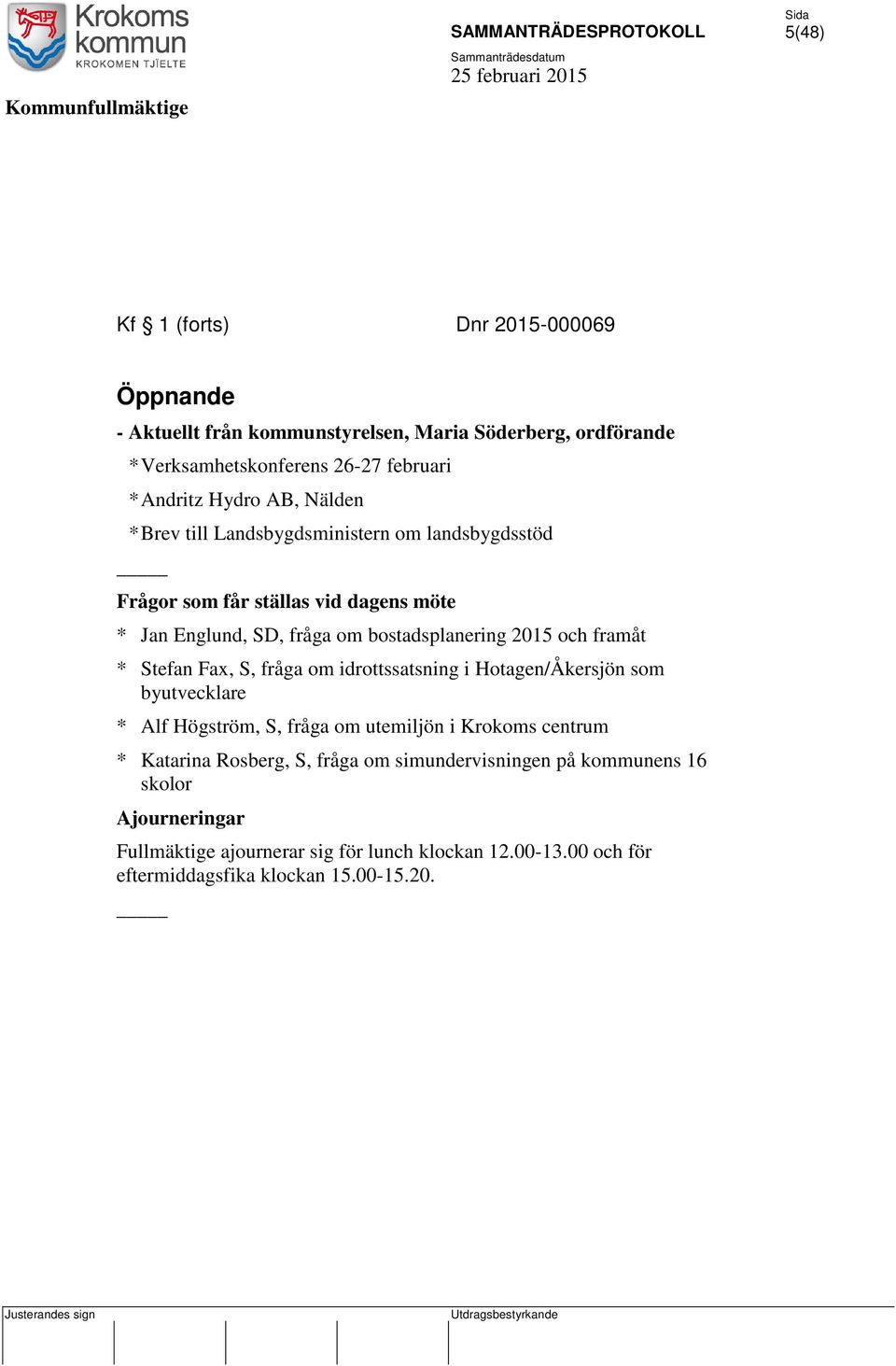 * Stefan Fax, S, fråga om idrottssatsning i Hotagen/Åkersjön som byutvecklare * Alf Högström, S, fråga om utemiljön i Krokoms centrum * Katarina Rosberg, S,