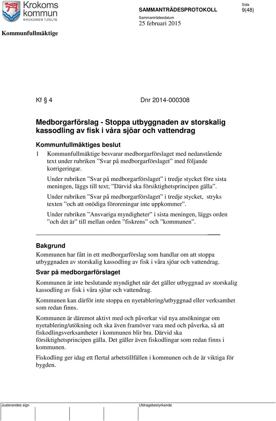 Under rubriken Svar på medborgarförslaget i tredje stycket före sista meningen, läggs till text; Därvid ska försiktighetsprincipen gälla.