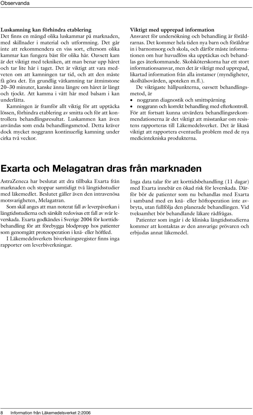 Det är viktigt att vara medveten om att kamningen tar tid, och att den måste få göra det. En grundlig våtkamning tar åtminstone 20 30 minuter, kanske ännu längre om håret är långt och tjockt.