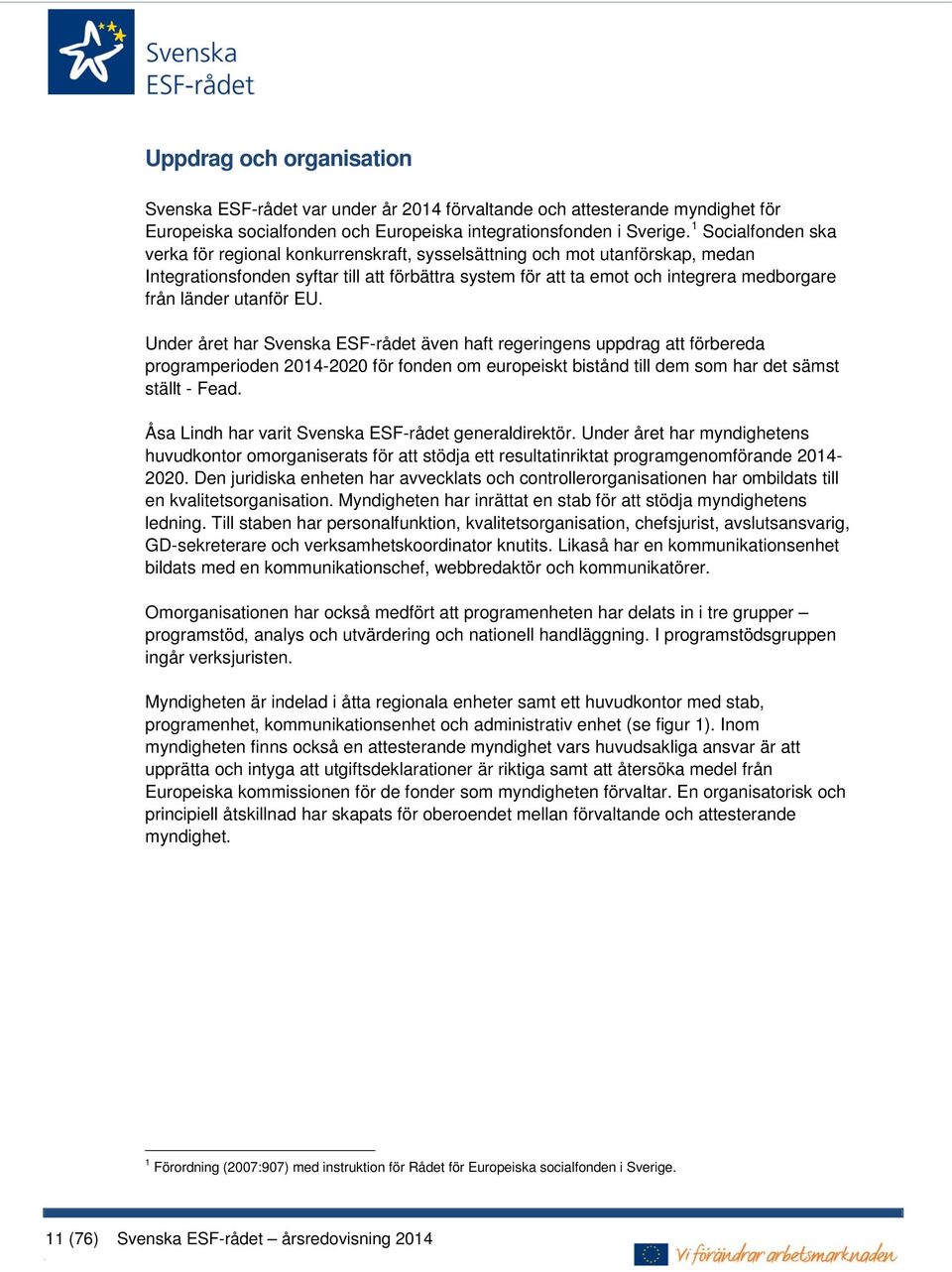 länder utanför EU. Under året har Svenska ESF-rådet även haft regeringens uppdrag att förbereda programperioden 2014-2020 för fonden om europeiskt bistånd till dem som har det sämst ställt - Fead.