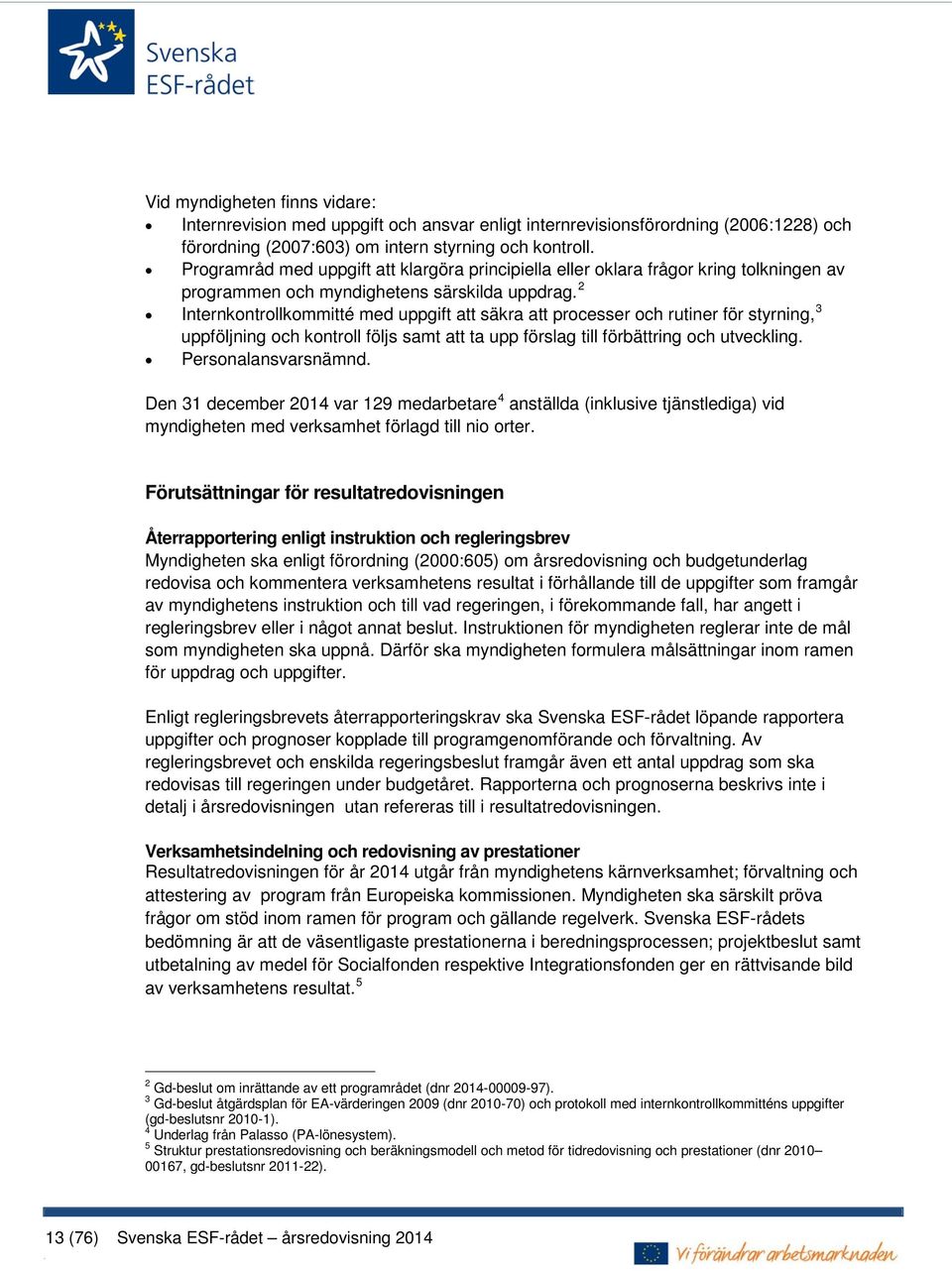 2 Internkontrollkommitté med uppgift att säkra att processer och rutiner för styrning, 3 uppföljning och kontroll följs samt att ta upp förslag till förbättring och utveckling. Personalansvarsnämnd.