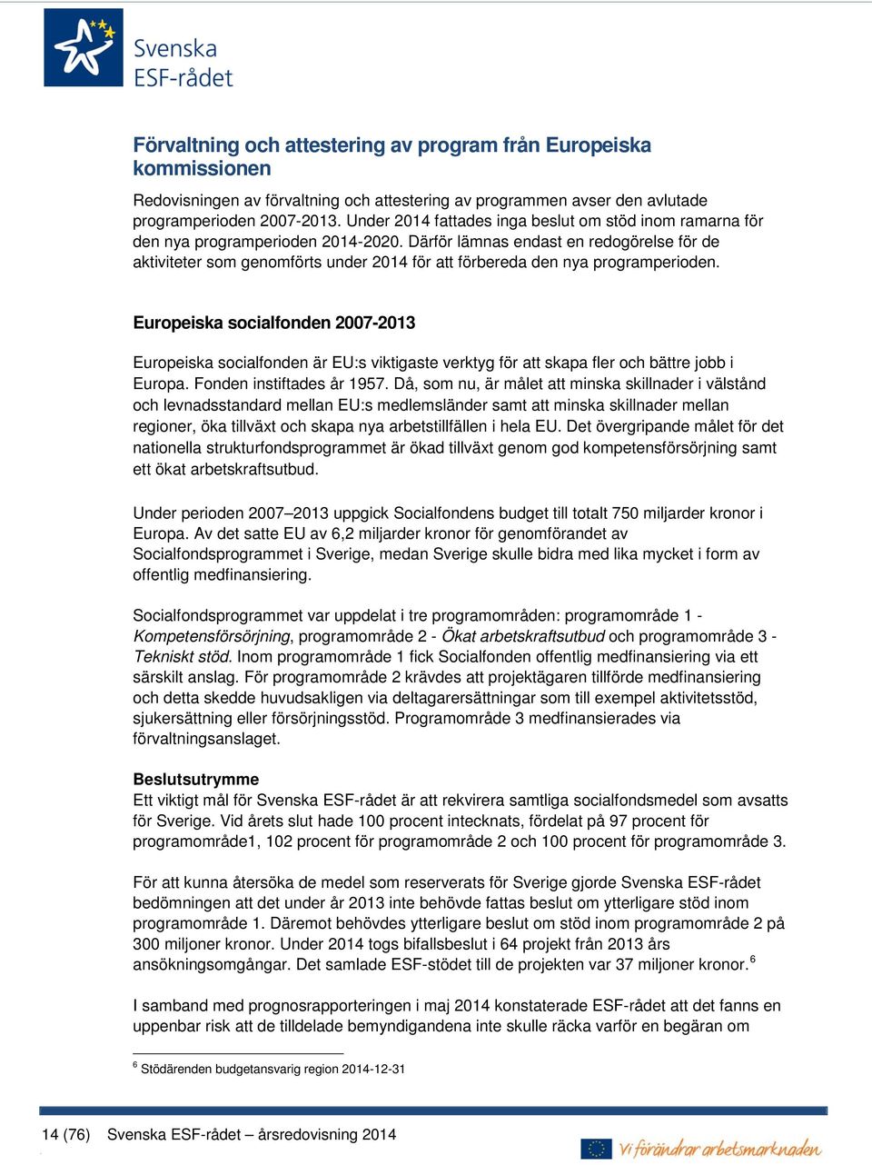 Därför lämnas endast en redogörelse för de aktiviteter som genomförts under 2014 för att förbereda den nya programperioden.