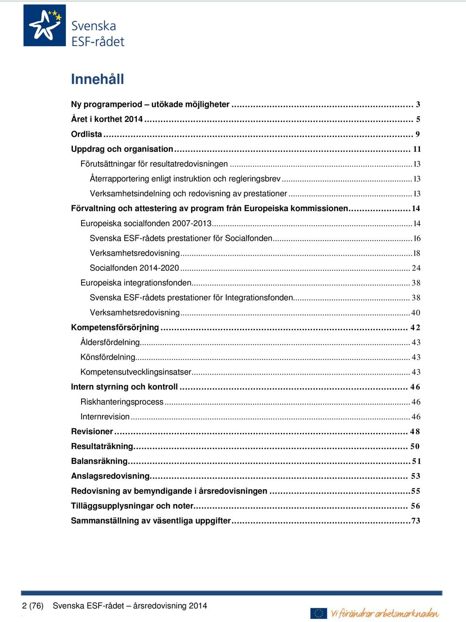 .. 14 Europeiska socialfonden 2007-2013... 14 Svenska ESF-rådets prestationer för Socialfonden... 16 Verksamhetsredovisning... 18 Socialfonden 2014-2020... 24 Europeiska integrationsfonden.