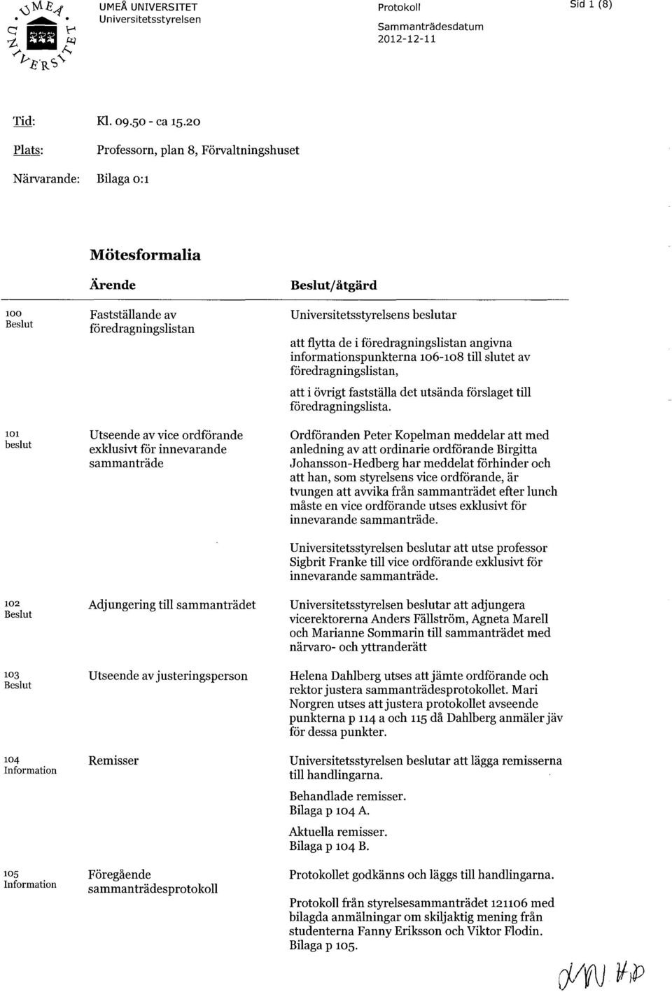 föredragningslistan Utseende av vice ordförande exklusivt för innevarande sammanträde Adjungering till sammanträdet Utseende av justeringsperson Remisser Föregående sammanträdesprotokoll Beslut/