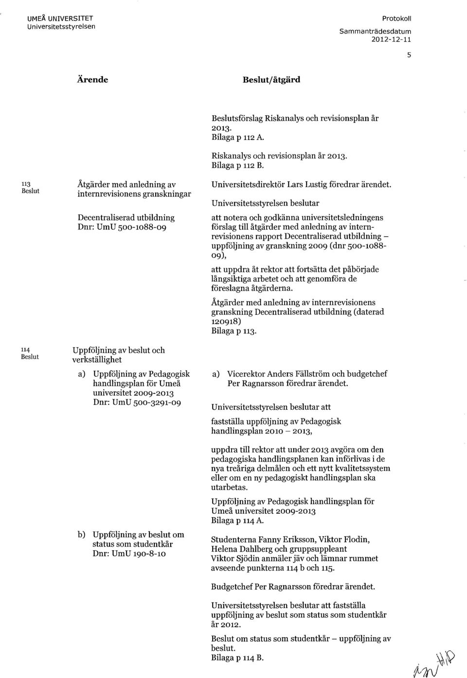 status som studentkår Dnr: UmU 190-8-10 Beslutsförslag Riskanalys och revisionsplan år 2013. Bilaga p 112 A. Riskanalys och revisionsplan år 2013. Bilaga p 112 B.