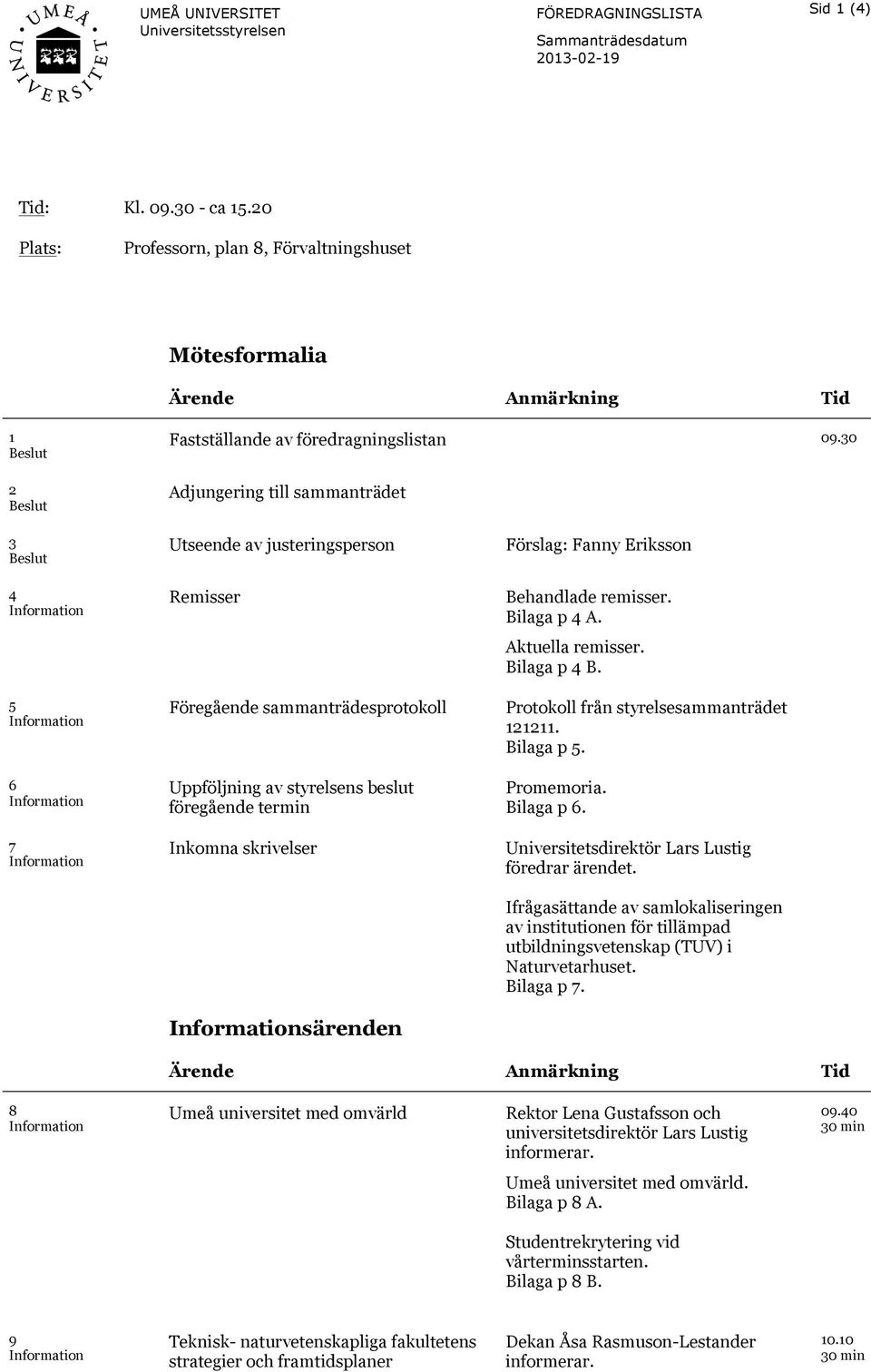 30 Adjungering till sammanträdet 3 Beslut 4 Information 5 Information 6 Information 7 Information Utseende av justeringsperson Remisser Föregående sammanträdesprotokoll Uppföljning av styrelsens