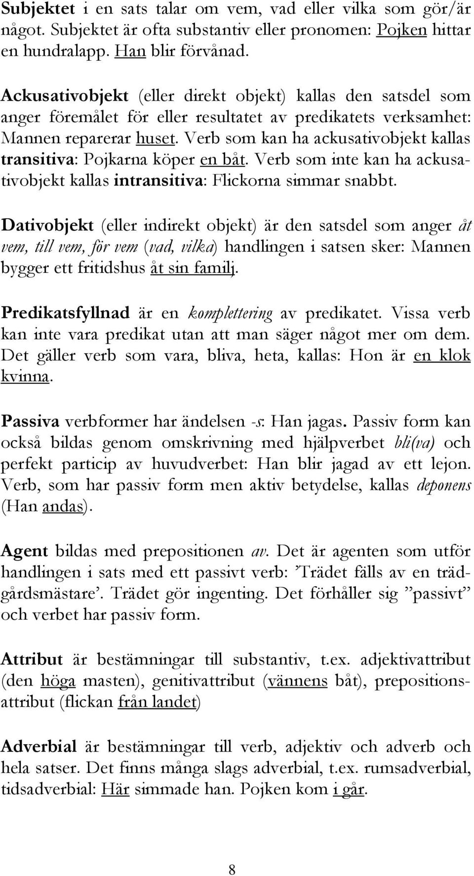 Verb som kan ha ackusativobjekt kallas transitiva: Pojkarna köper en båt. Verb som inte kan ha ackusativobjekt kallas intransitiva: Flickorna simmar snabbt.