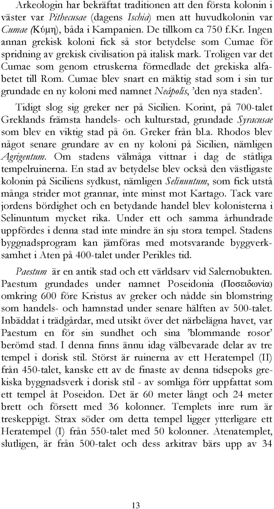 Tidigt slog sig greker ner på Sicilien. Korint, på 700-talet Greklands främsta handels- och kulturstad, grundade Syracusae som blev en viktig stad på ön. Greker från bl.a. Rhodos blev något senare grundare av en ny koloni på Sicilien, nämligen Agrigentum.