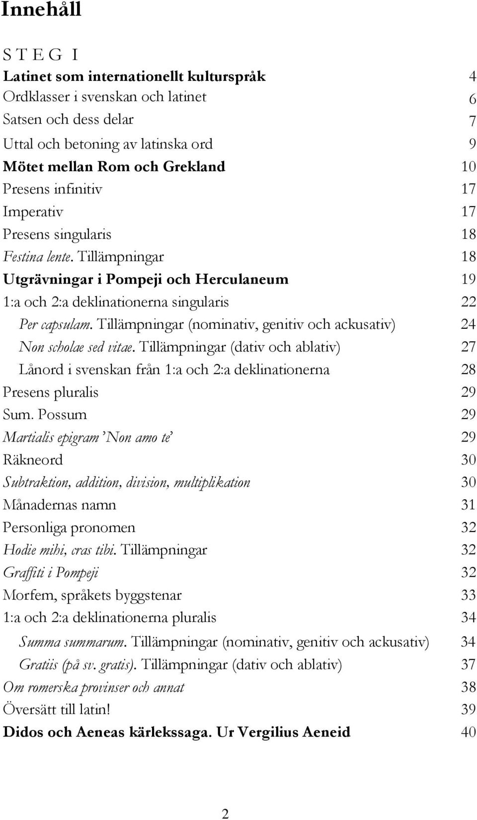 Tillämpningar (nominativ, genitiv och ackusativ) 24 Non scholae sed vitae. Tillämpningar (dativ och ablativ) 27 Lånord i svenskan från 1:a och 2:a deklinationerna 28 Presens pluralis 29 Sum.