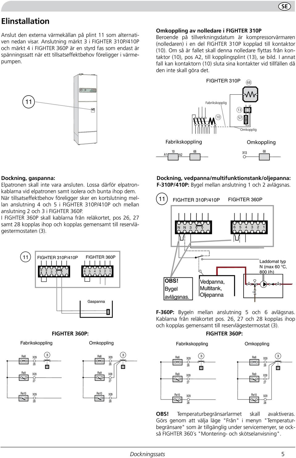 Efterfyll värmesystemet vid behov. Se skötselanvisning. 0 0 Normalläge: Samtliga styrfunktioner inkopplade. eservläge: I väntan på service. Värmen regleras manuellt med shunten. Ventilation normal.