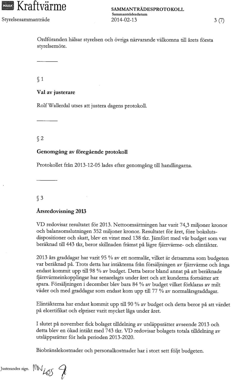 Nettoomsättningen har varit 74,3 miljoner kronor och balansomslutningen 352 miljoner kronor. Resultatet för året, före bokslutsdispositioner och skatt, blev en vinst med 138 tkr.