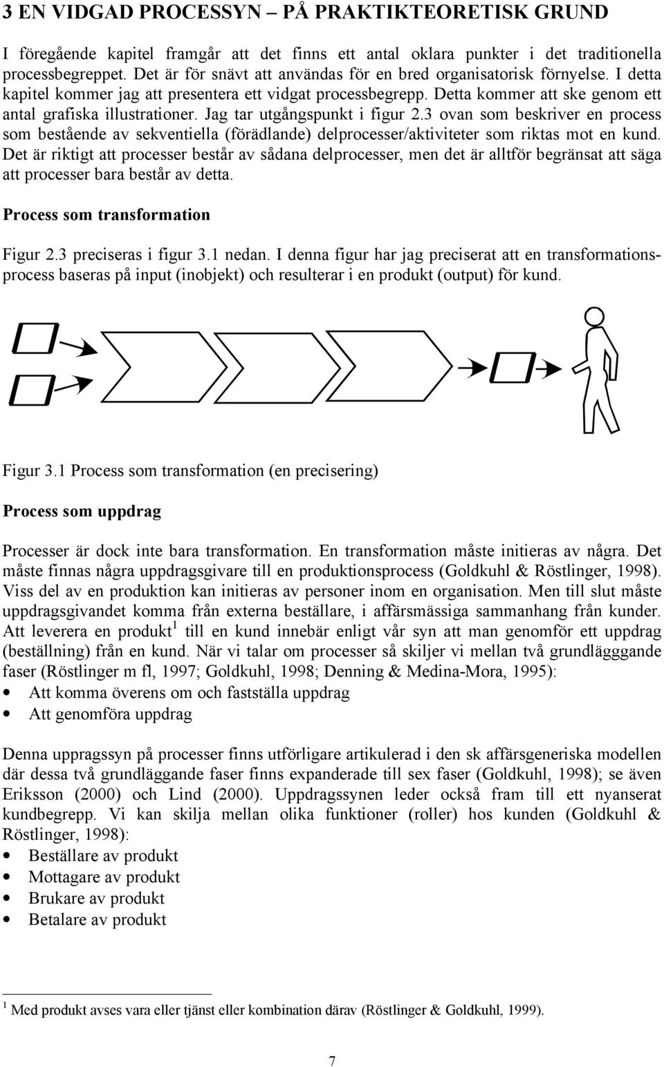 Jag tar utgångspunkt i figur 2.3 ovan som beskriver en process som bestående av sekventiella (förädlande) delprocesser/aktiviteter som riktas mot en kund.