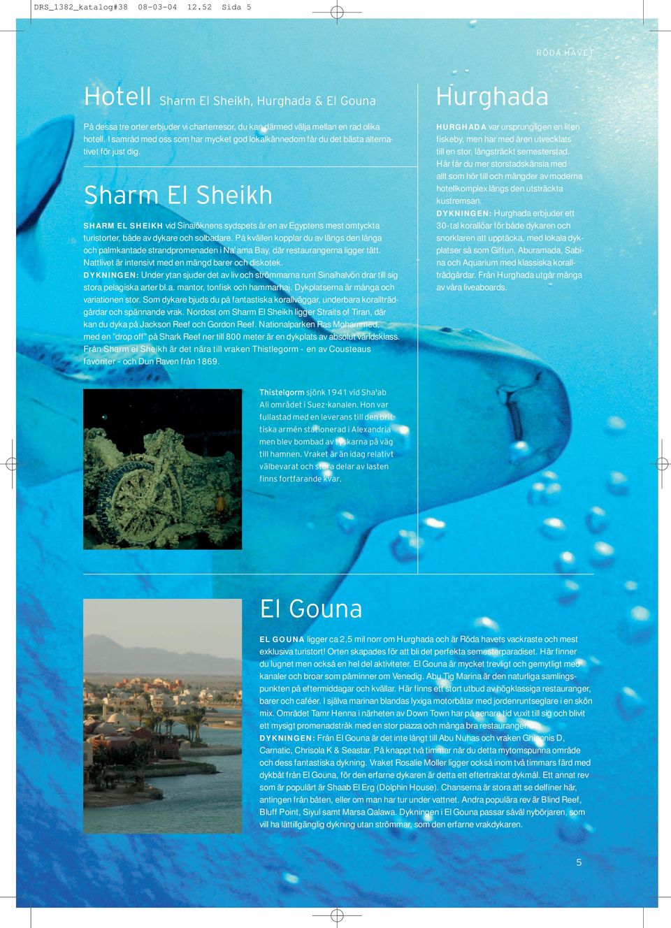 Sharm El Sheikh SHARM EL SHEIKH vid Sinaiöknens sydspets är en av Egyptens mest omtyckta turist orter, både av dykare och solbadare.