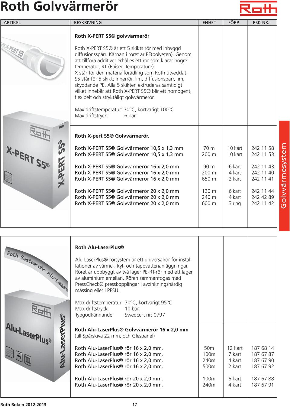 S5 står för 5 skikt; innerrör, lim, diffusionspärr, lim, skyddande PE. Alla 5 skikten extruderas samtidigt vilket innebär att Roth X-PERT S5 blir ett homogent, flexibelt och stryktåligt golvvärmerör.