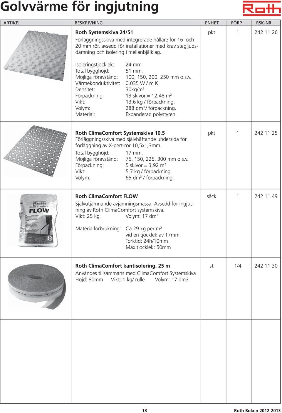 035 W / m K Densitet: 30kg/m 3 Förpackning: 13 skivor = 12,48 m 2 Vikt: 13,6 kg / förpackning. Volym: 288 dm 3 / förpackning. Material: Expanderad polystyren.