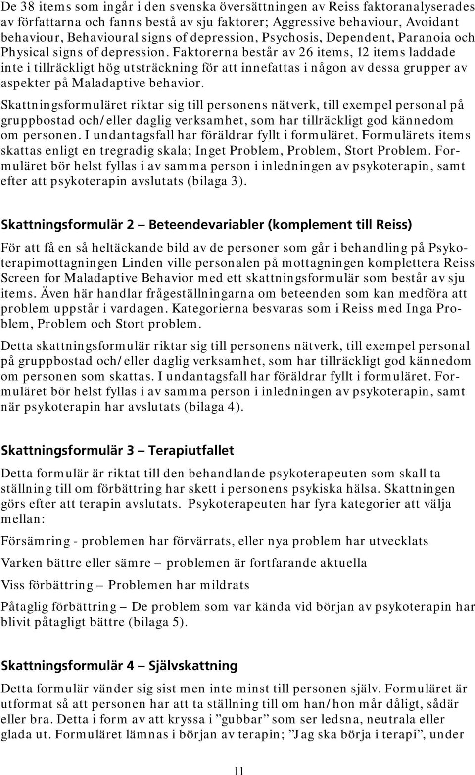 Faktorerna består av 26 items, 12 items laddade inte i tillräckligt hög utsträckning för att innefattas i någon av dessa grupper av aspekter på Maladaptive behavior.