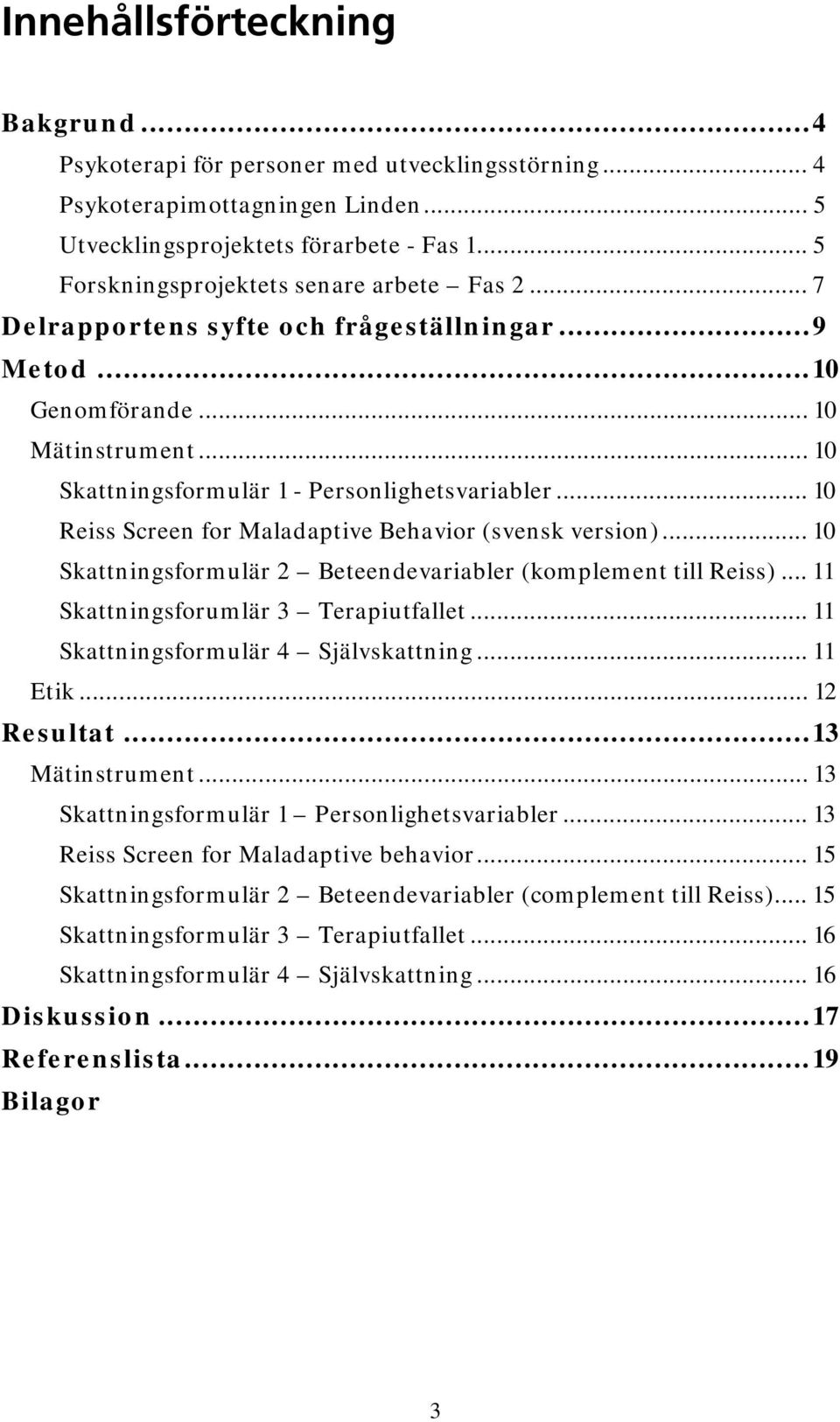 .. 10 Reiss Screen for Maladaptive Behavior (svensk version)... 10 Skattningsformulär 2 Beteendevariabler (komplement till Reiss)... 11 Skattningsforumlär 3 Terapiutfallet.