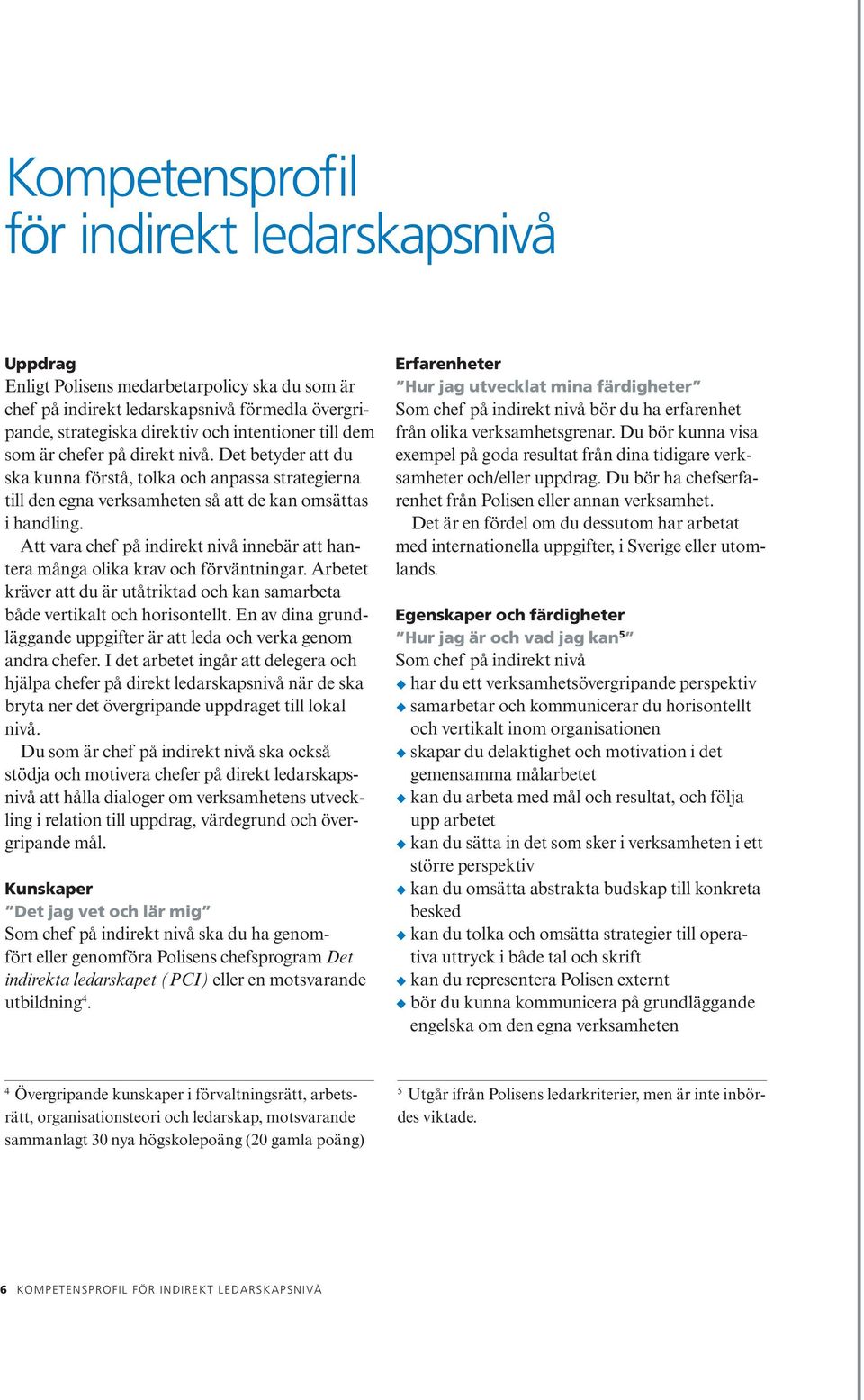 Att vara chef på indirekt nivå innebär att hantera många olika krav och förväntningar. Arbetet kräver att du är utåtriktad och kan samarbeta både vertikalt och horisontellt.