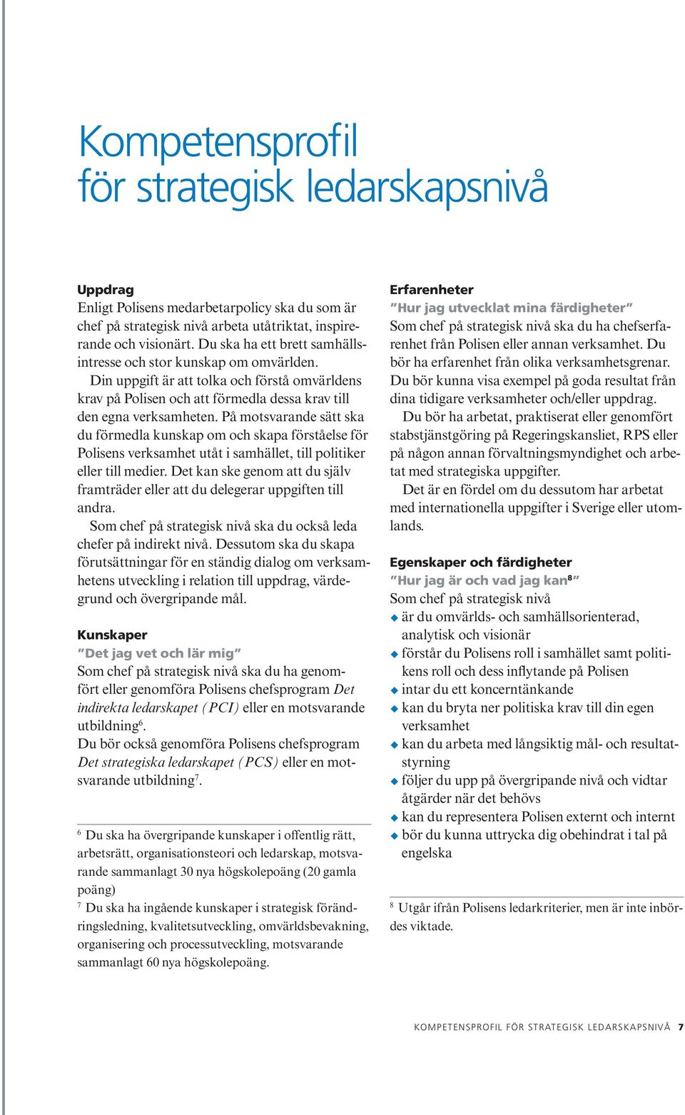 På motsvarande sätt ska du förmedla kunskap om och skapa förståelse för Polisens verksamhet utåt i samhället, till politiker eller till medier.