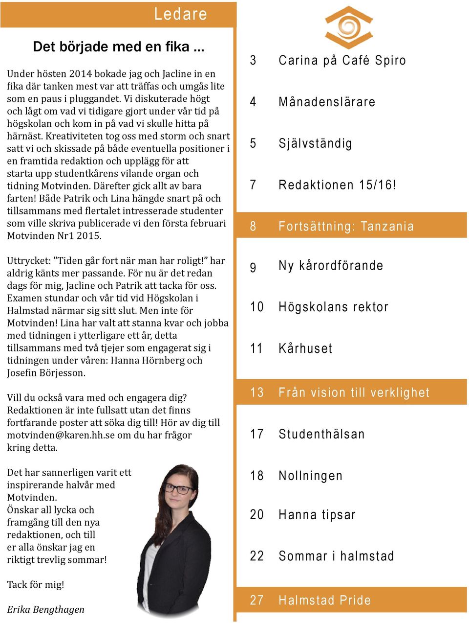 Kreativiteten tog oss med storm och snart satt vi och skissade på både eventuella positioner i en framtida redaktion och upplägg för att starta upp studentkårens vilande organ och tidning Motvinden.