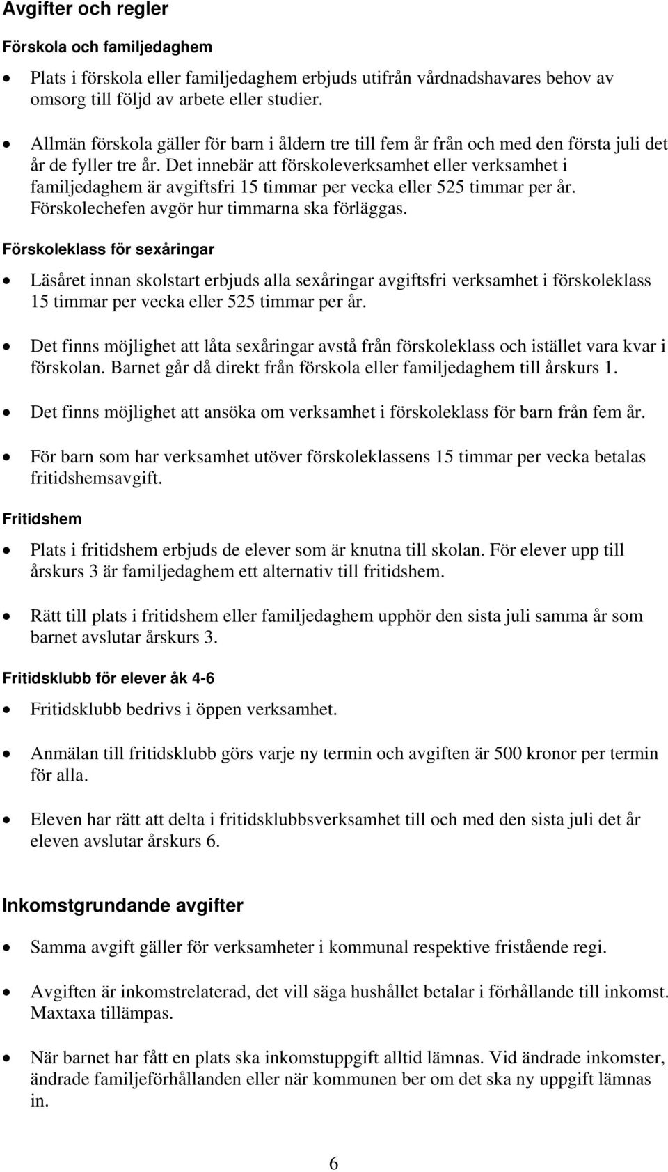 Det innebär att förskoleverksamhet eller verksamhet i familjedaghem är avgiftsfri 15 timmar per vecka eller 525 timmar per år. Förskolechefen avgör hur timmarna ska förläggas.